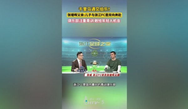 张瑷晖父亲：浙江队是国内最佳的青训俱乐部，他们愿给年青东谈主契机